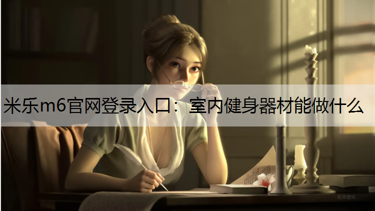 米乐m6官网登录入口：室内健身器材能做什么