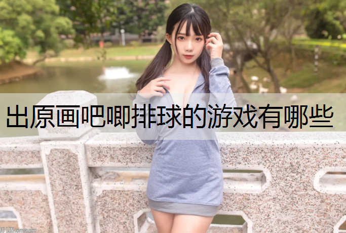 <strong>出原画吧唧排球的游戏有哪些</strong>