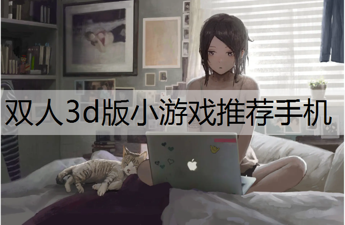 <strong>双人3d版小游戏推荐手机</strong>