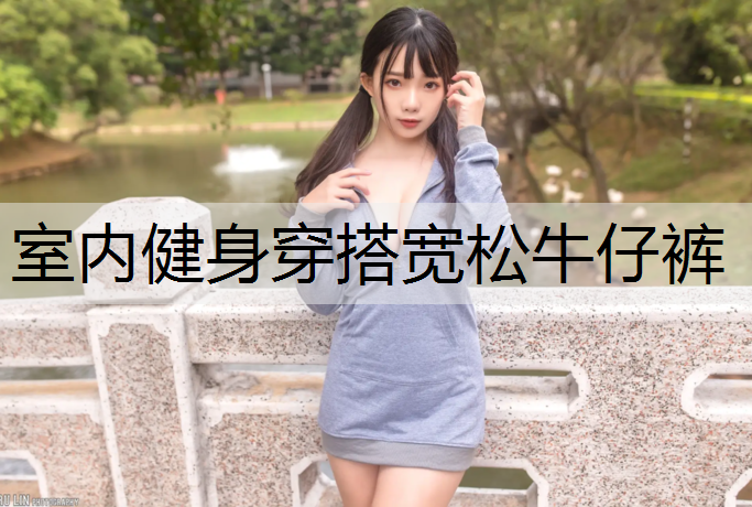 <strong>室内健身穿搭宽松牛仔裤</strong>