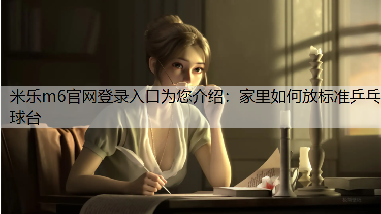 米乐m6官网登录入口为您介绍：家里如何放标准乒乓球台
