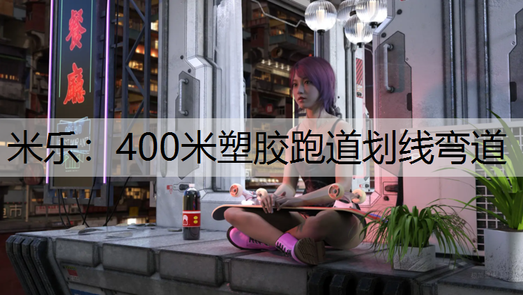 米乐：400米塑胶跑道划线弯道