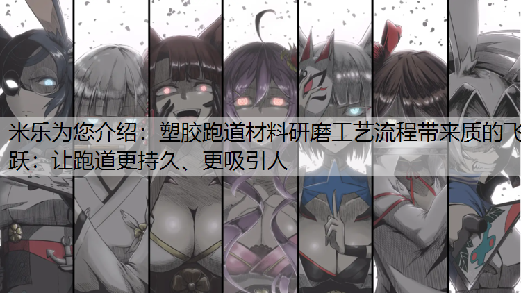 塑胶跑道材料研磨工艺流程带来质的飞跃：让跑道更持久、更吸引人